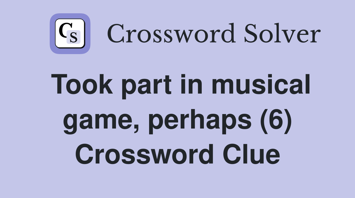 Took part in musical game, perhaps (6) Crossword Clue Answers